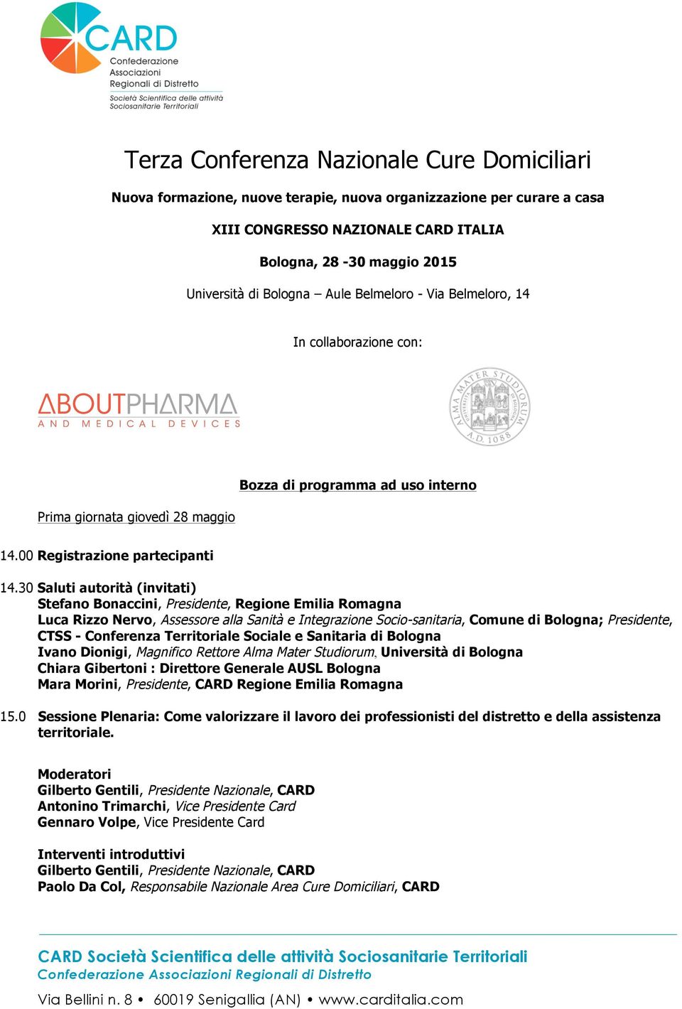 30 Saluti autorità (invitati) Stefano Bonaccini, Presidente, Regione Emilia Romagna Luca Rizzo Nervo, Assessore alla Sanità e Integrazione Socio-sanitaria, Comune di Bologna; Presidente, CTSS -