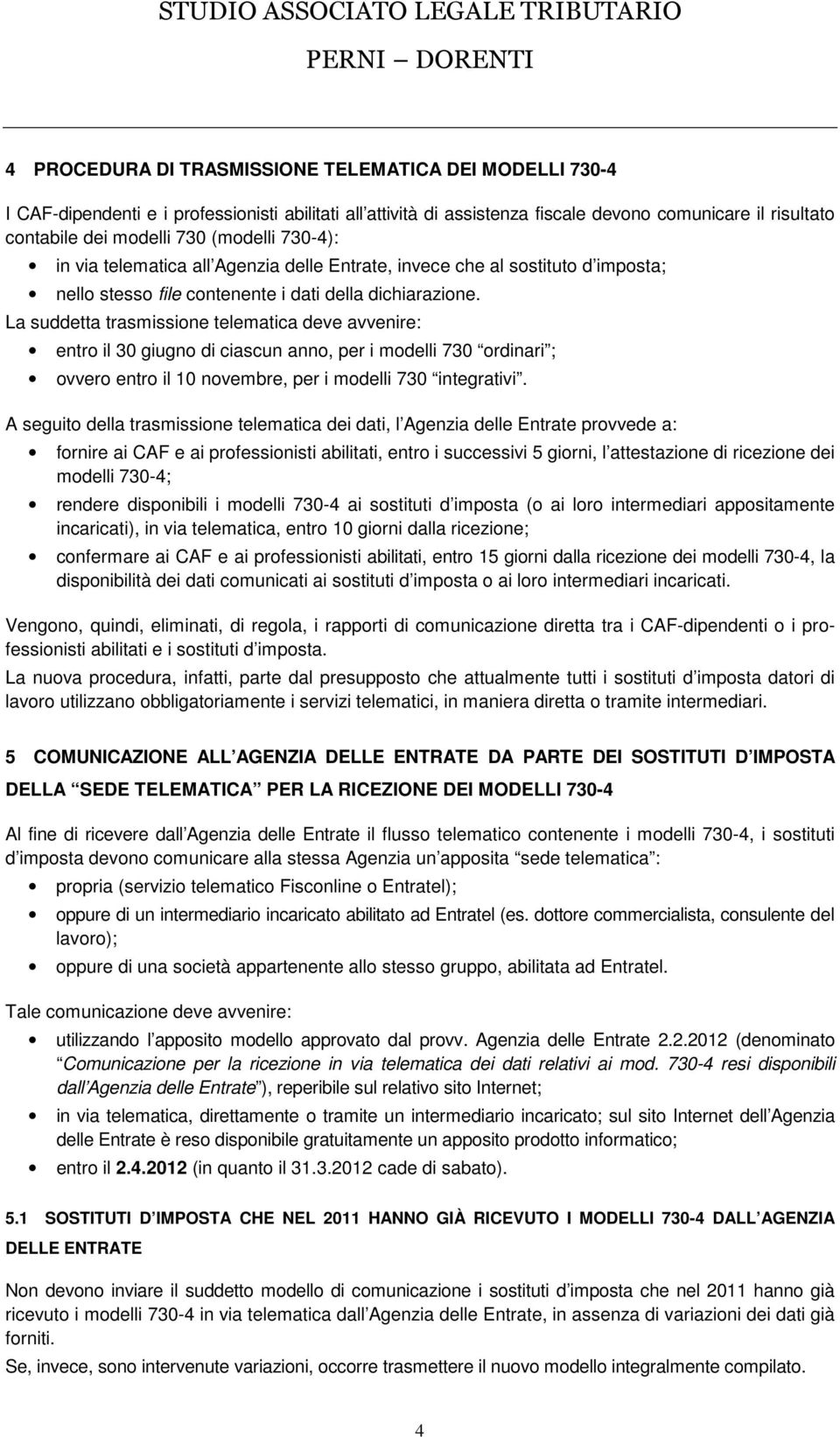 La suddetta trasmissione telematica deve avvenire: entro il 30 giugno di ciascun anno, per i modelli 730 ordinari ; ovvero entro il 10 novembre, per i modelli 730 integrativi.