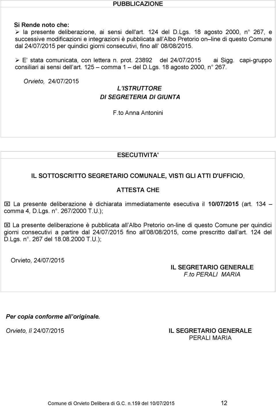 Ø E stata comunicata, con lettera n. prot. 23892 del 24/07/2015 ai Sigg. capi-gruppo consiliari ai sensi dell art. 125 comma 1 del D.Lgs. 18 agosto 2000, n 267.