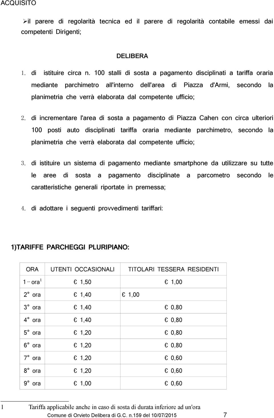 di incrementare l'area di sosta a pagamento di Piazza Cahen con circa ulteriori 100 posti auto disciplinati tariffa ria mediante parchimetro, secondo la planimetria che verrà elabta dal competente