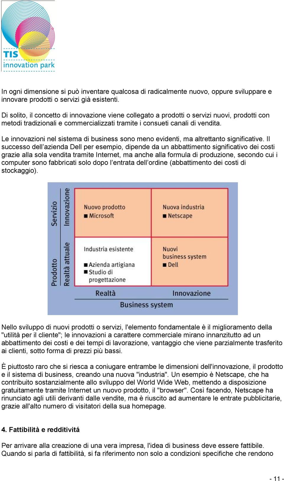 Le innovazioni nel sistema di business sono meno evidenti, ma altrettanto significative.