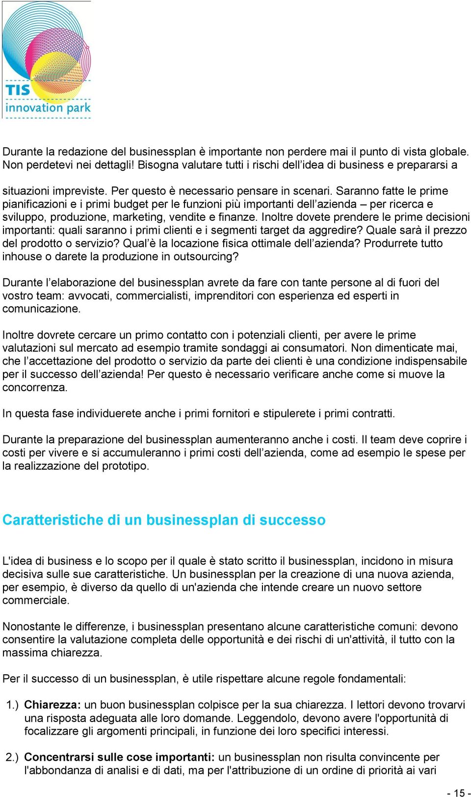 Saranno fatte le prime pianificazioni e i primi budget per le funzioni più importanti dell azienda per ricerca e sviluppo, produzione, marketing, vendite e finanze.