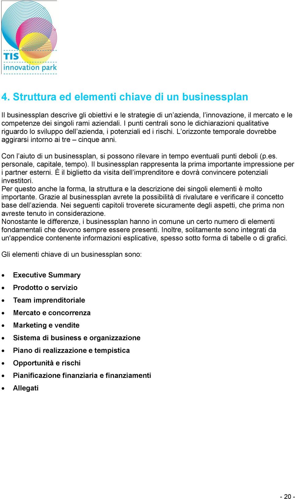 Con l aiuto di un businessplan, si possono rilevare in tempo eventuali punti deboli (p.es. personale, capitale, tempo).