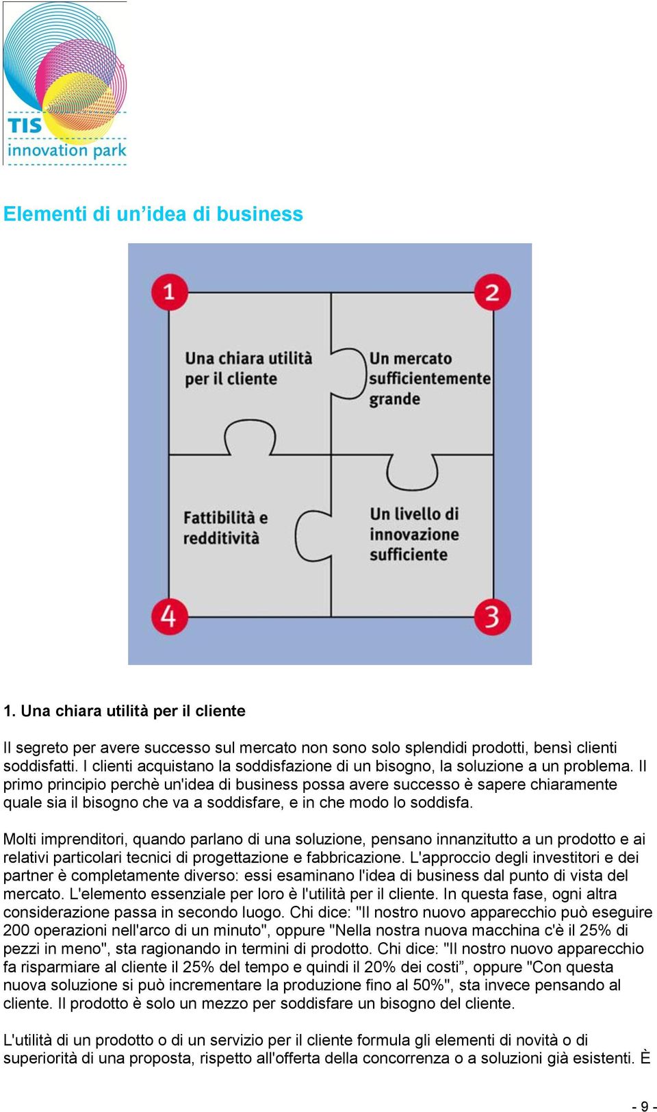 Il primo principio perchè un'idea di business possa avere successo è sapere chiaramente quale sia il bisogno che va a soddisfare, e in che modo lo soddisfa.