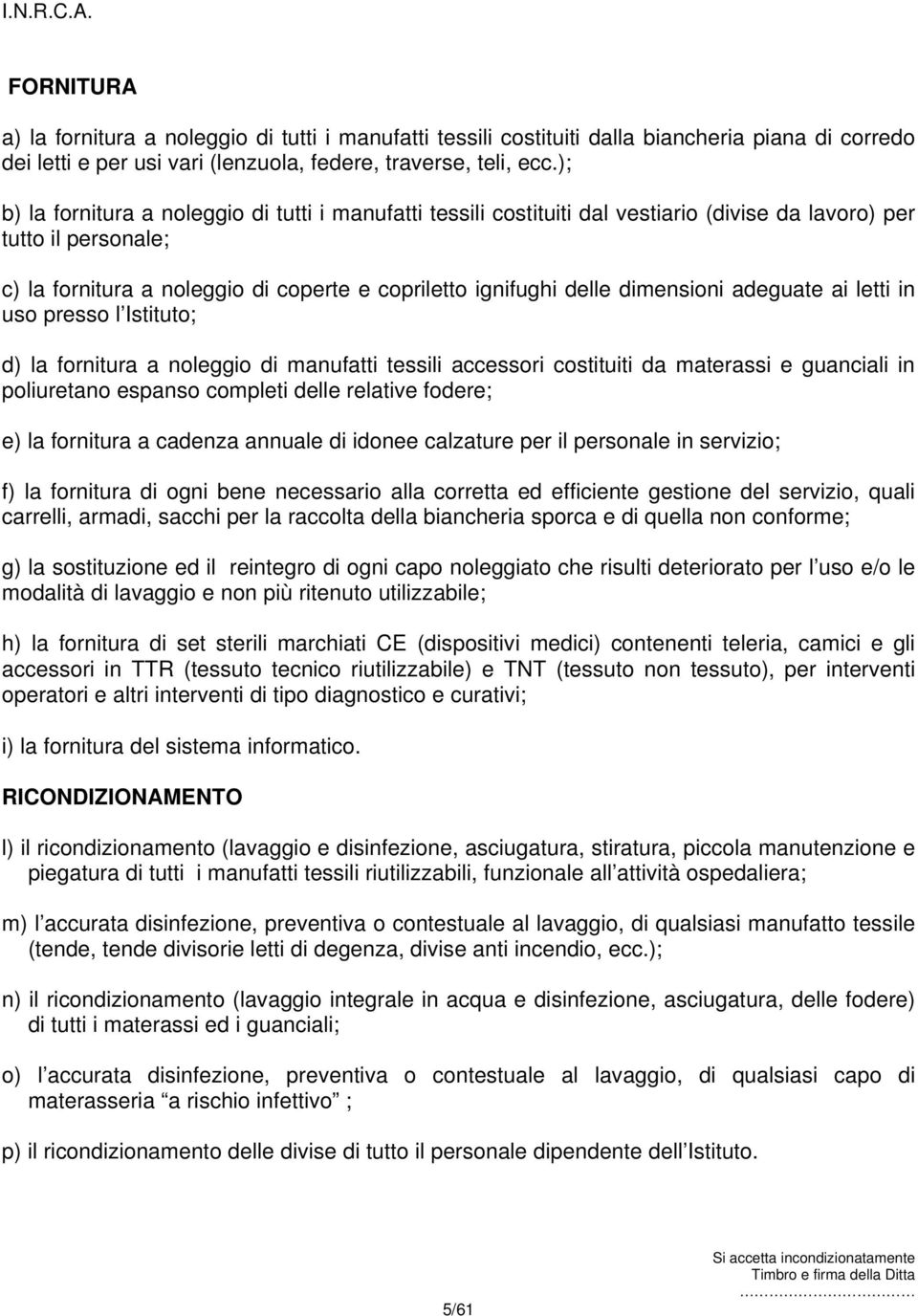 dimensioni adeguate ai letti in uso presso l Istituto; d) la fornitura a noleggio di manufatti tessili accessori costituiti da materassi e guanciali in poliuretano espanso completi delle relative