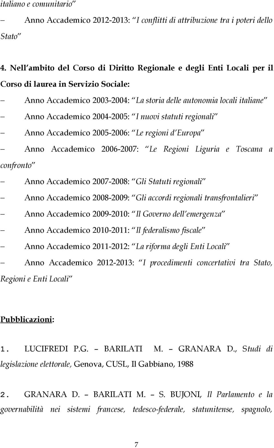 2004-2005: I nuovi statuti regionali Anno Accademico 2005-2006: Le regioni d Europa Anno Accademico 2006-2007: Le Regioni Liguria e Toscana a confronto Anno Accademico 2007-2008: Gli Statuti