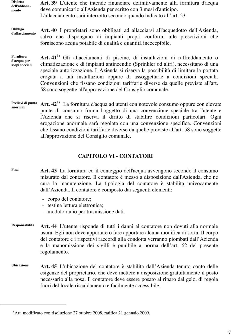 40 I proprietari sono obbligati ad allacciarsi all'acquedotto dell'azienda, salvo che dispongano di impianti propri conformi alle prescrizioni che forniscono acqua potabile di qualità e quantità