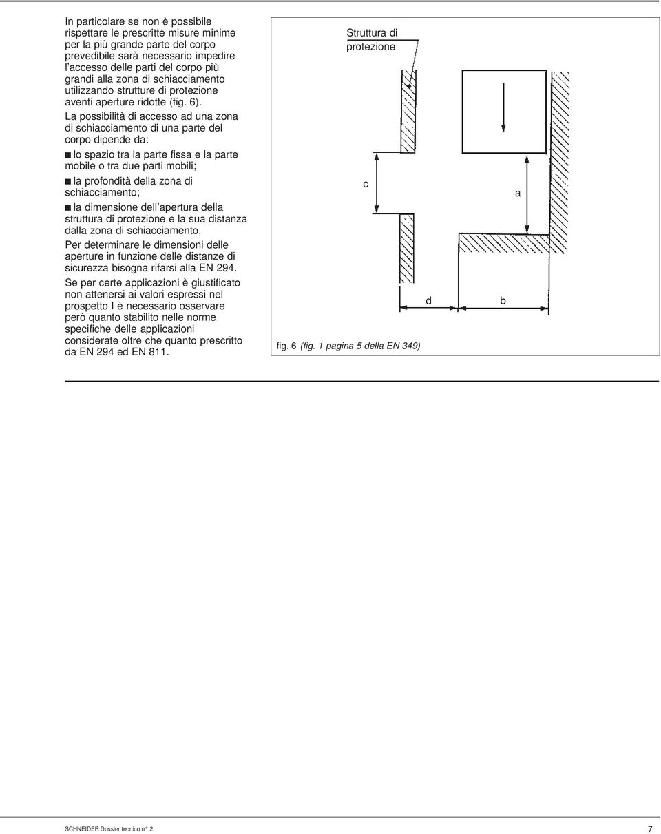 La possibilità di accesso ad una zona di schiacciamento di una parte del corpo dipende da: lo spazio tra la parte fissa e la parte mobile o tra due parti mobili; la profondità della zona di