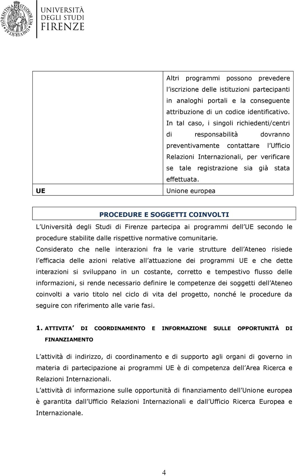 Unione europea PROCEDURE E SOGGETTI COINVOLTI L Università degli Studi di Firenze partecipa ai programmi dell UE secondo le procedure stabilite dalle rispettive normative comunitarie.