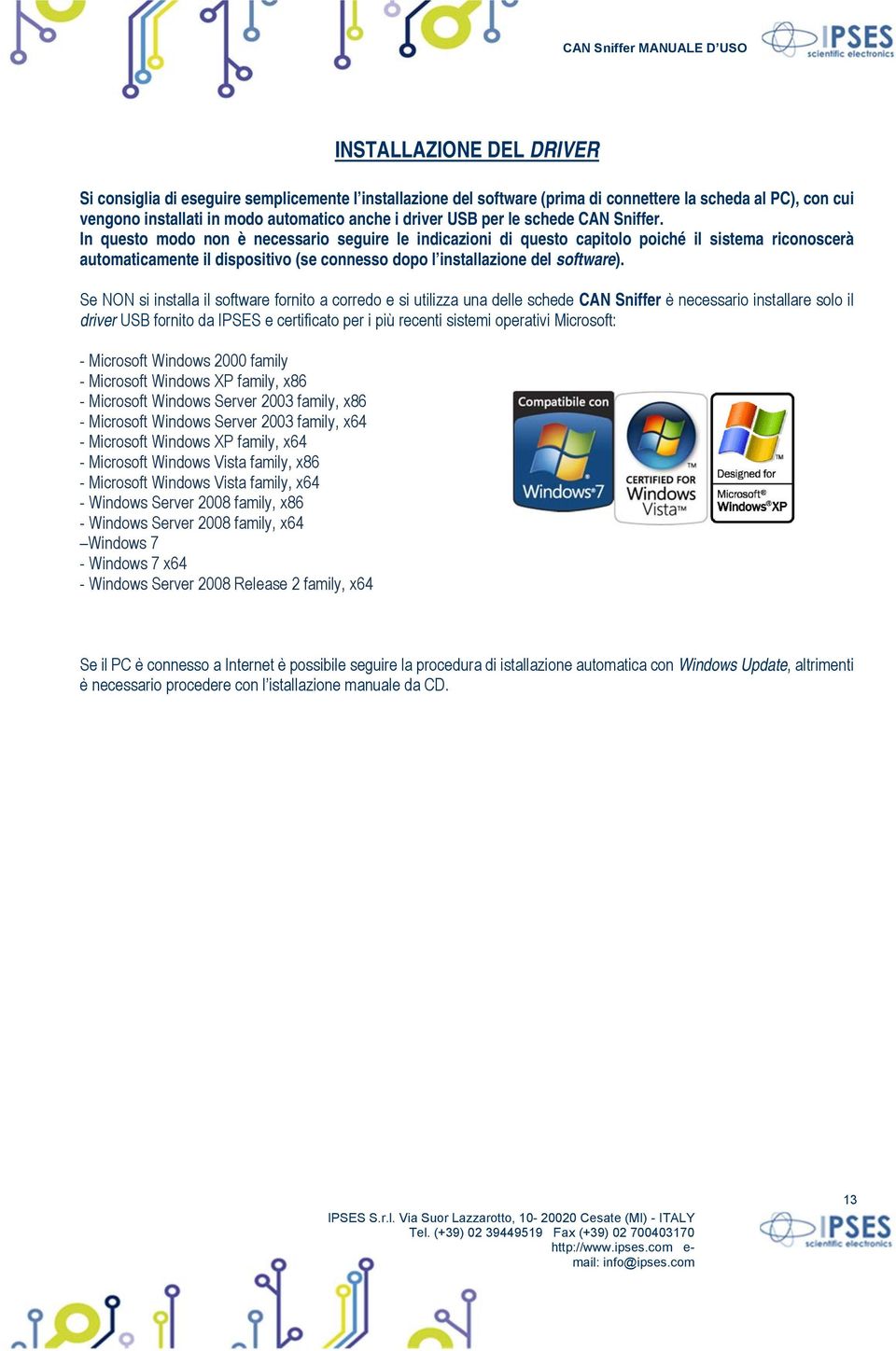 In questo modo non è necessario seguire le indicazioni di questo capitolo poiché il sistema riconoscerà automaticamente il dispositivo (se connesso dopo l installazione del software).