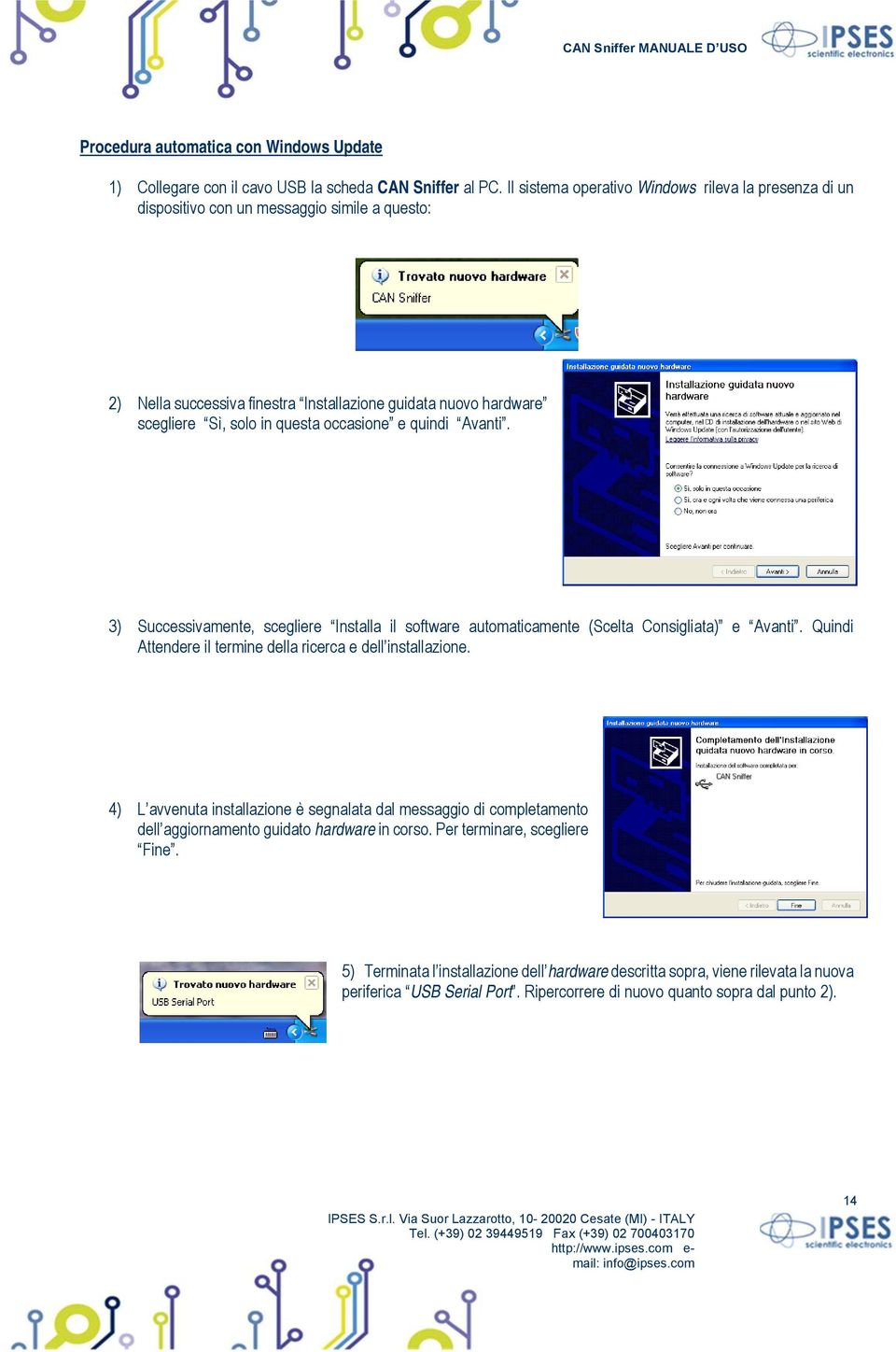 occasione e quindi Avanti. 3) Successivamente, scegliere Installa il software automaticamente (Scelta Consigliata) e Avanti. Quindi Attendere il termine della ricerca e dell installazione.