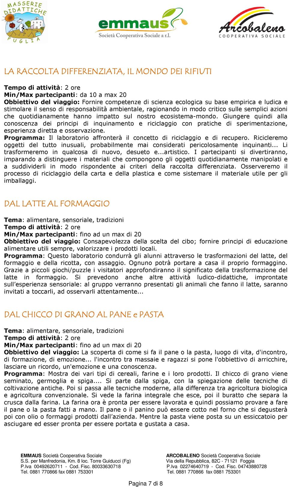 Giungere quindi alla conoscenza dei principi di inquinamento e riciclaggio con pratiche di sperimentazione, esperienza diretta e osservazione.