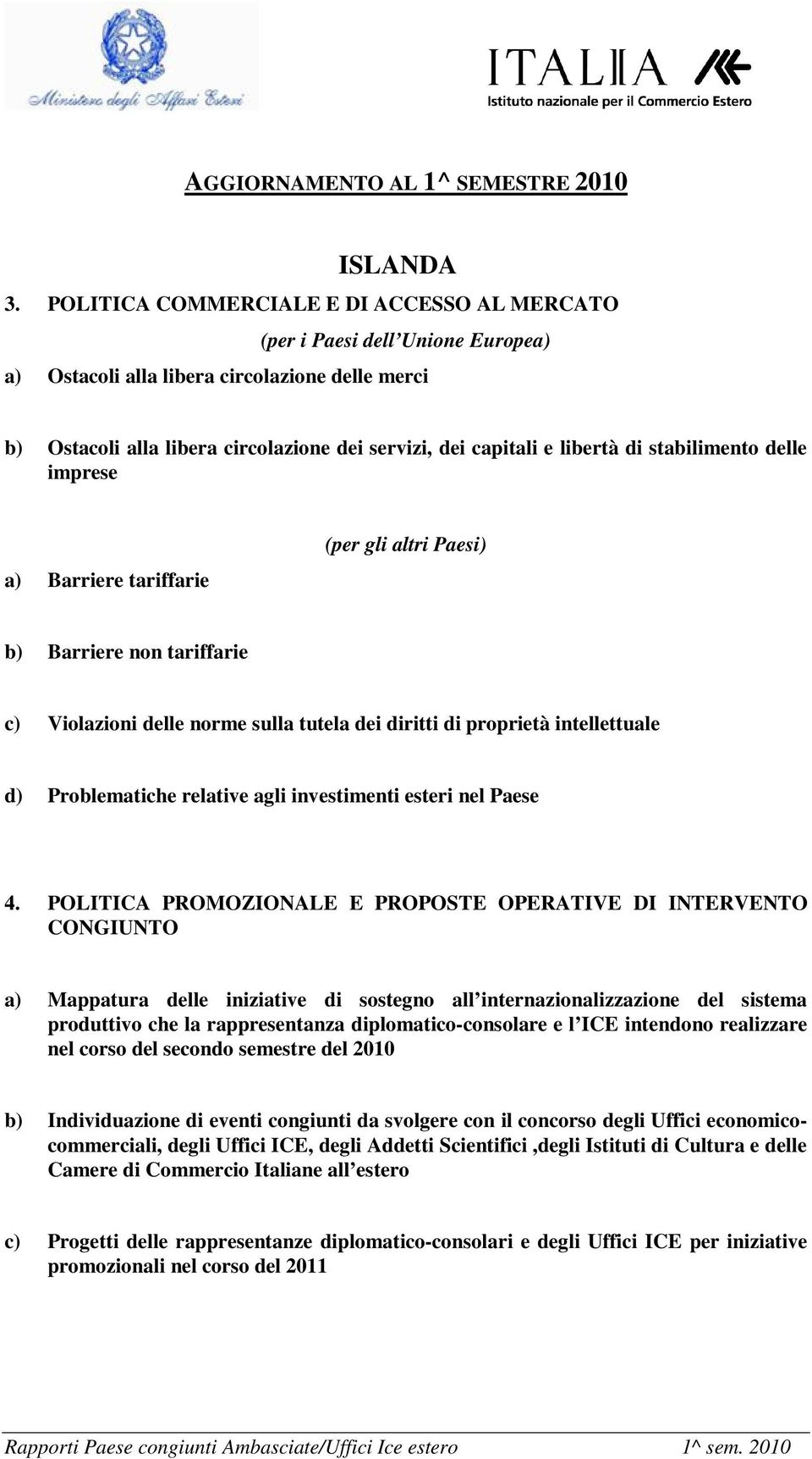 libertà di stabilimento delle imprese a) Barriere tariffarie (per gli altri Paesi) b) Barriere non tariffarie c) Violazioni delle norme sulla tutela dei diritti di proprietà intellettuale d)