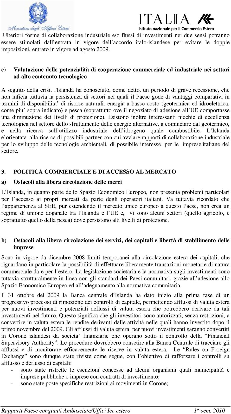 c) Valutazione delle potenzialità di cooperazione commerciale ed industriale nei settori ad alto contenuto tecnologico A seguito della crisi, l'islanda ha conosciuto, come detto, un periodo di grave