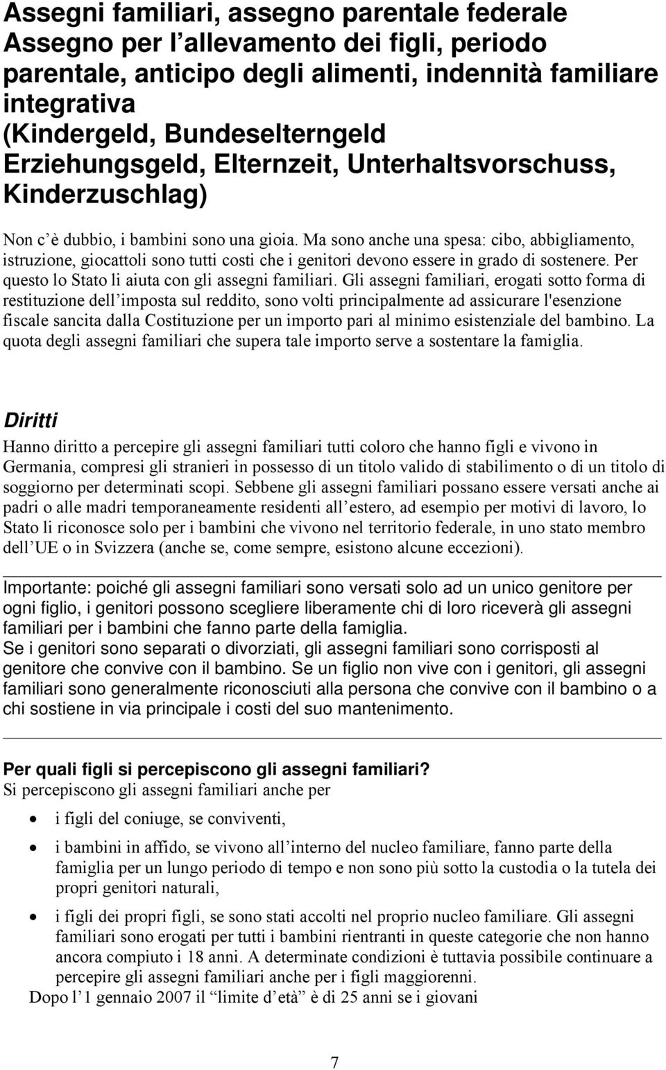 Ma sono anche una spesa: cibo, abbigliamento, istruzione, giocattoli sono tutti costi che i genitori devono essere in grado di sostenere. Per questo lo Stato li aiuta con gli assegni familiari.