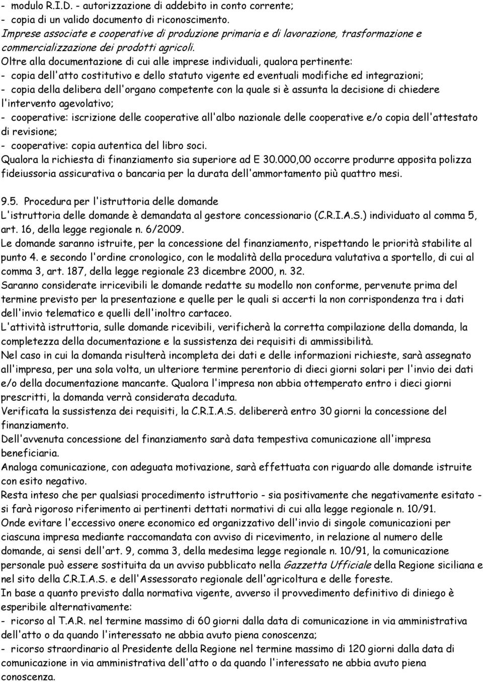 Oltre alla documentazione di cui alle imprese individuali, qualora pertinente: - copia dell'atto costitutivo e dello statuto vigente ed eventuali modifiche ed integrazioni; - copia della delibera