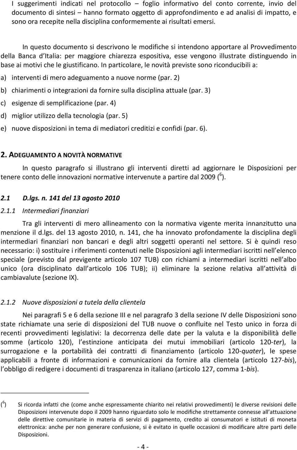 In questo documento si descrivono le modifiche si intendono apportare al Provvedimento della Banca d Italia: per maggiore chiarezza espositiva, esse vengono illustrate distinguendo in base ai motivi