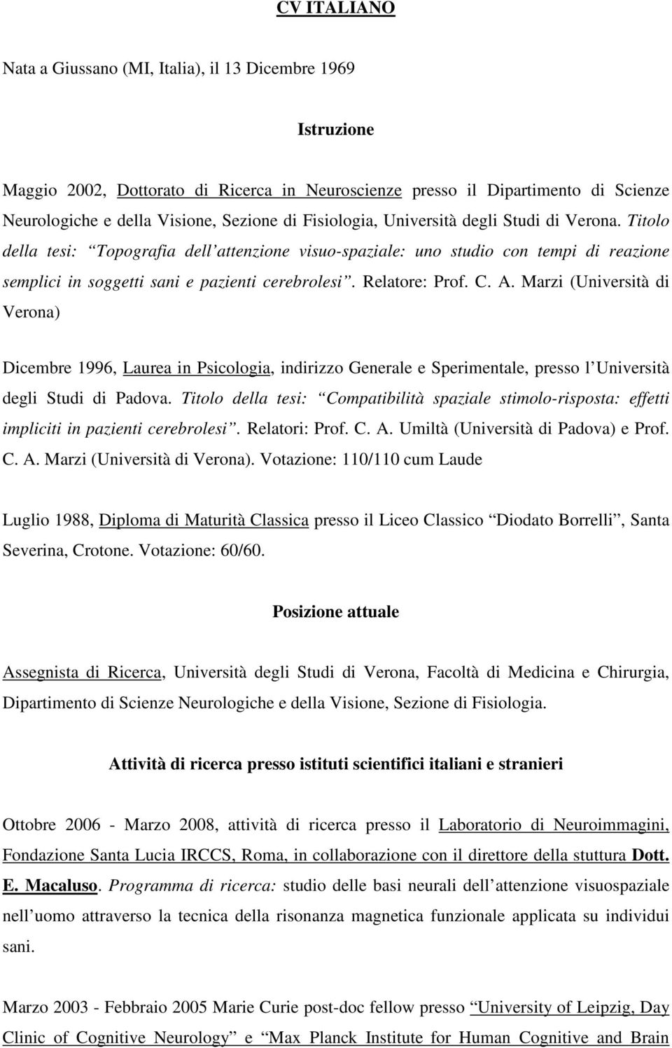 Relatore: Prof. C. A. Marzi (Università di Verona) Dicembre 1996, Laurea in Psicologia, indirizzo Generale e Sperimentale, presso l Università degli Studi di Padova.