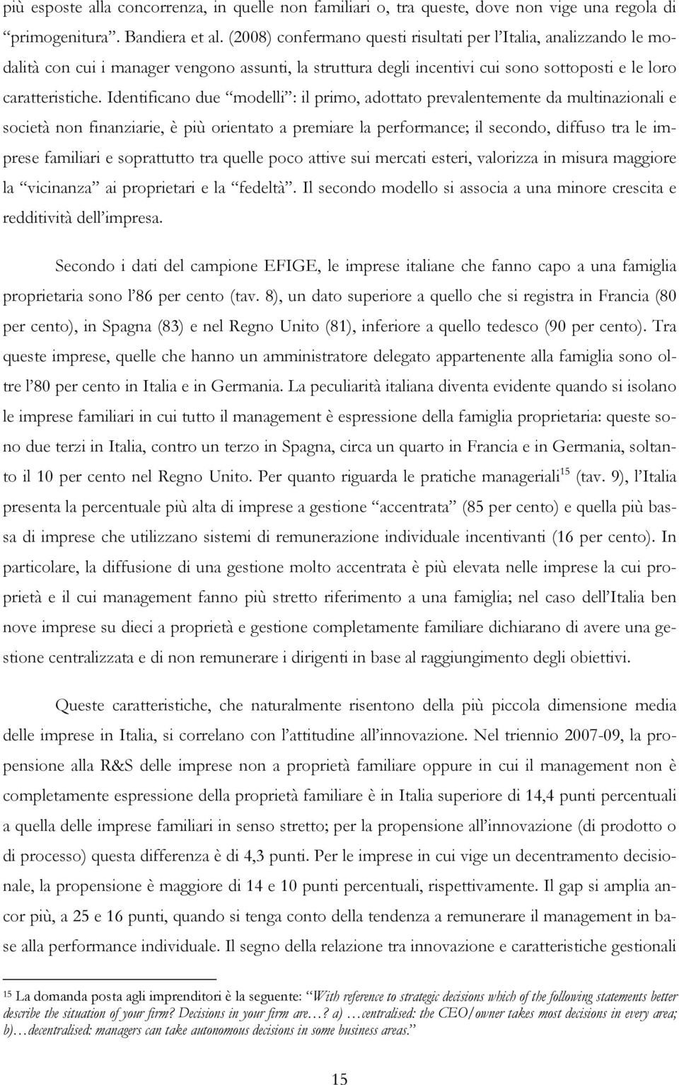 Identificano due modelli : il primo, adottato prevalentemente da multinazionali e società non finanziarie, è più orientato a premiare la performance; il secondo, diffuso tra le imprese familiari e