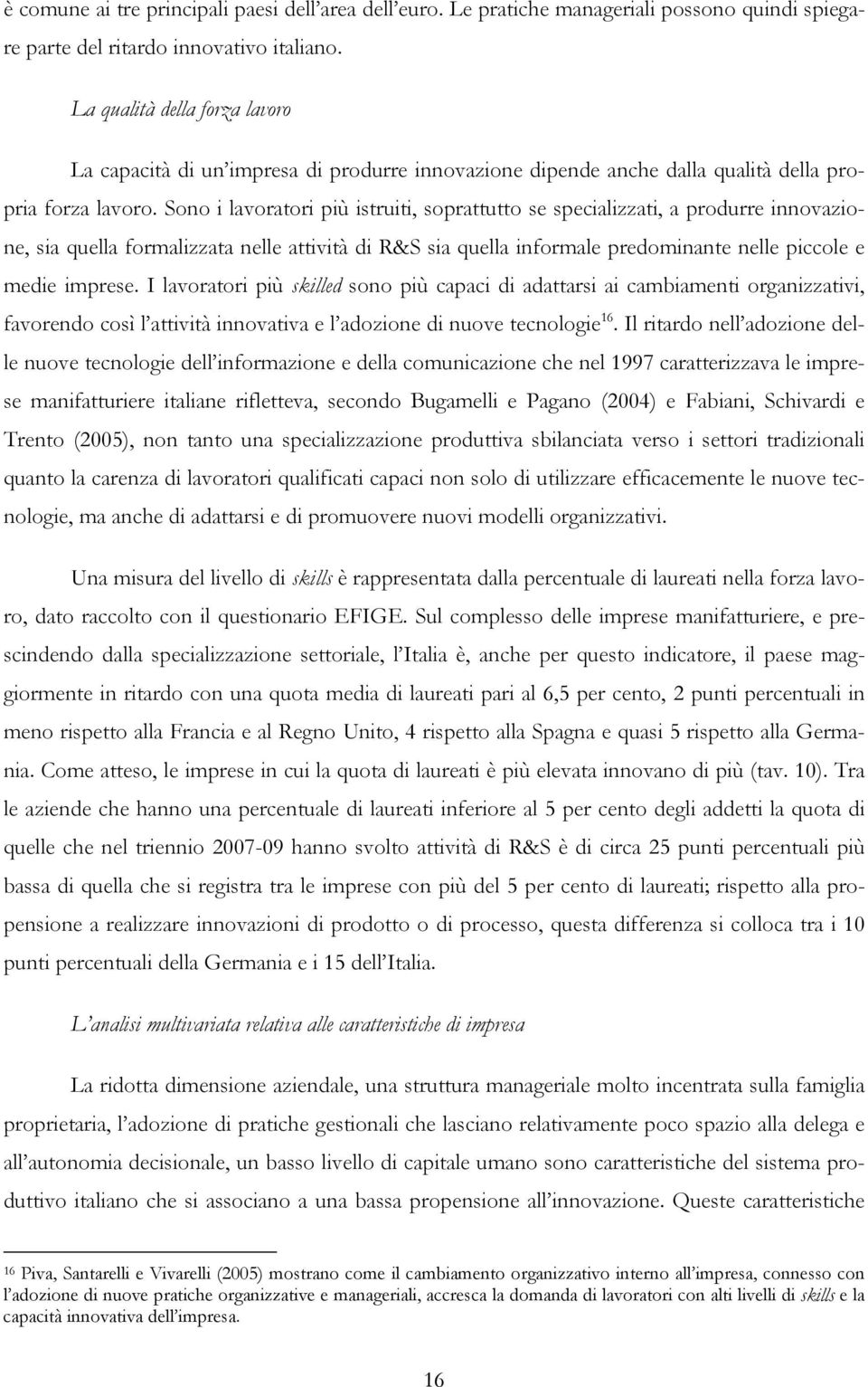 Sono i lavoratori più istruiti, soprattutto se specializzati, a produrre innovazione, sia quella formalizzata nelle attività di R&S sia quella informale predominante nelle piccole e medie imprese.