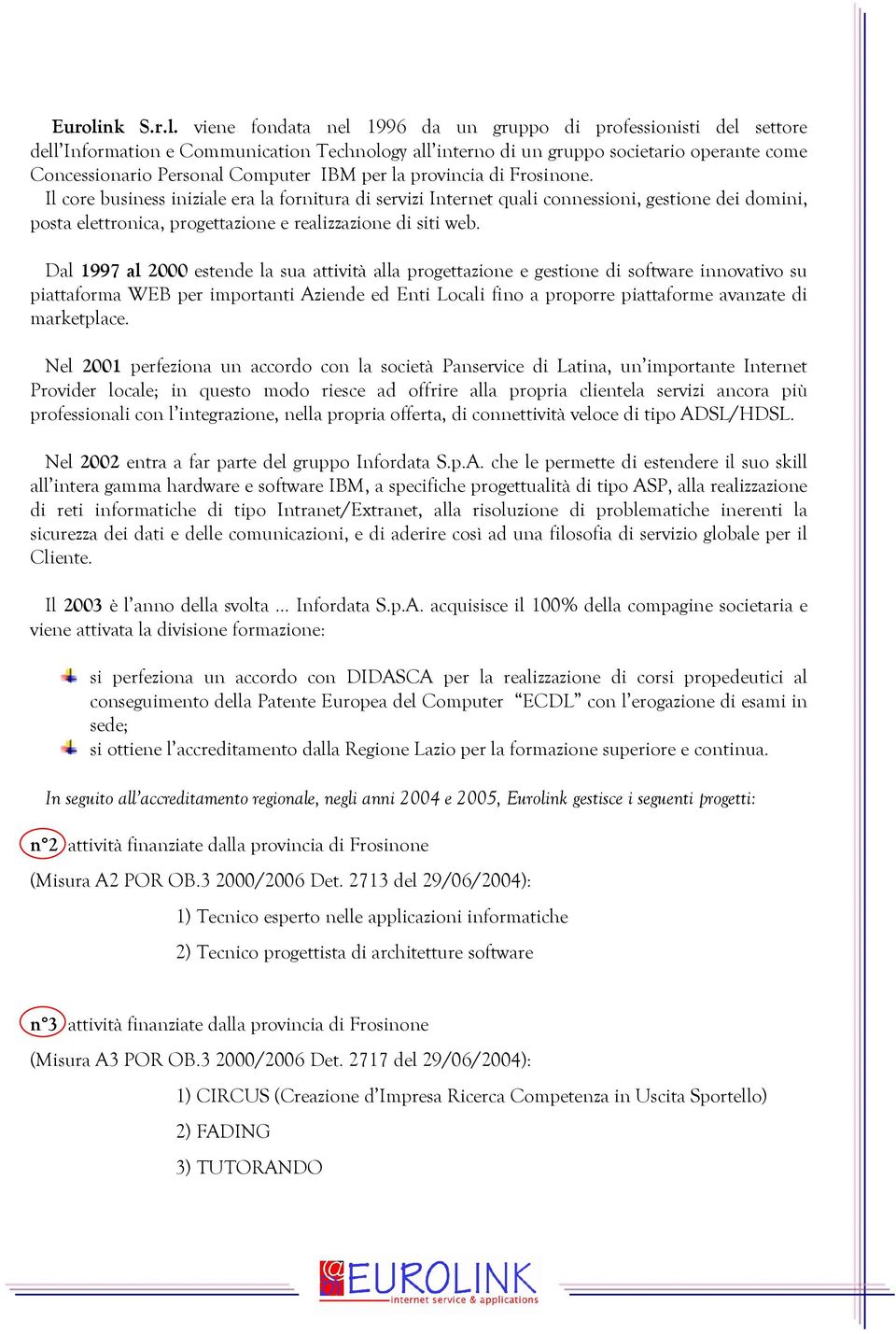 viene fondata nel 1996 da un gruppo di professionisti del settore dell Information e Communication Technology all interno di un gruppo societario operante come Concessionario Personal Computer IBM