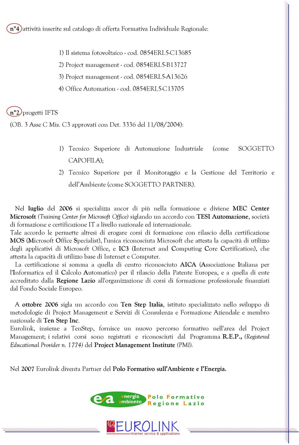 3336 del 11/08/2004): 1) Tecnico Superiore di Automazione Industriale (come SOGGETTO CAPOFILA); 2) Tecnico Superiore per il Monitoraggio e la Gestione del Territorio e dell Ambiente (come SOGGETTO