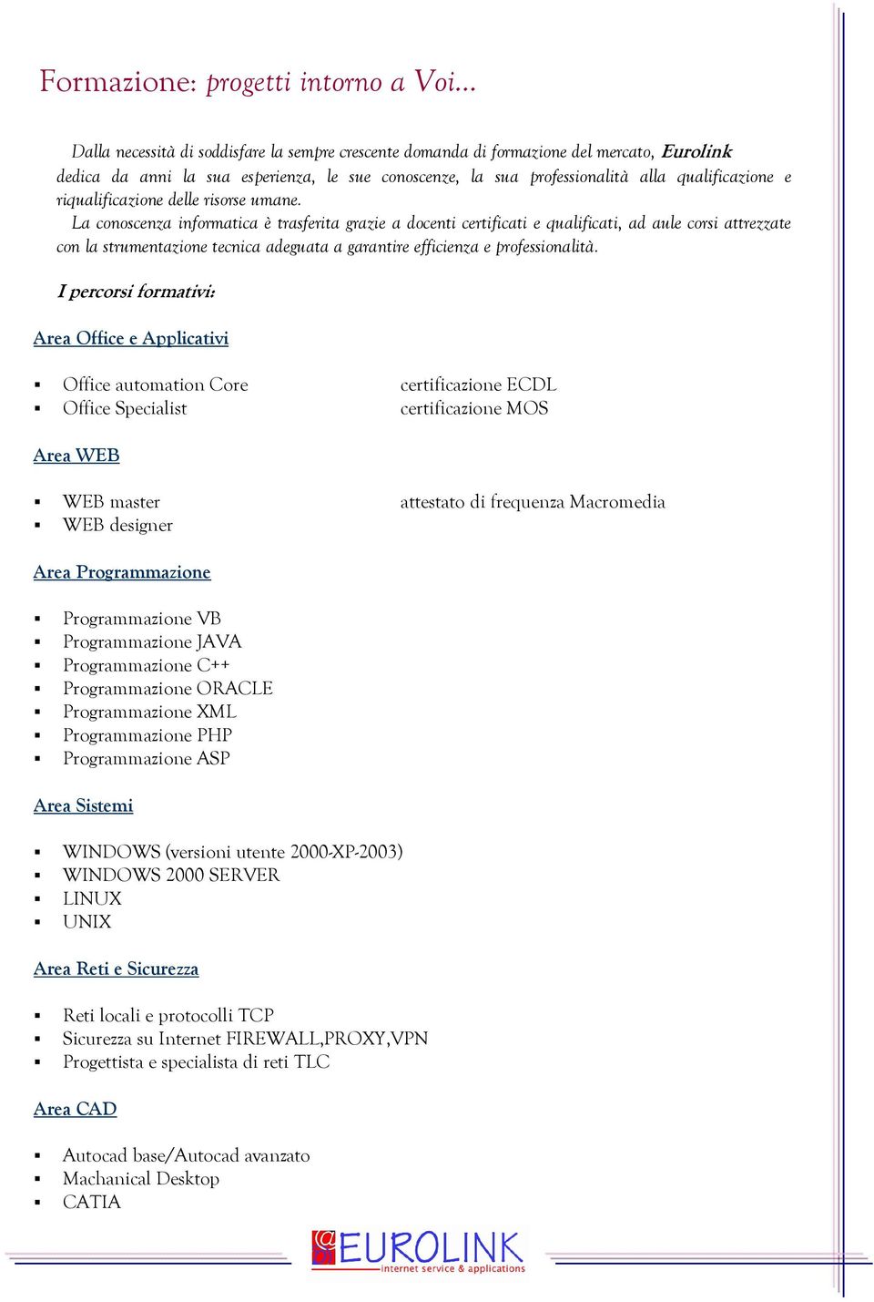 La conoscenza informatica è trasferita grazie a docenti certificati e qualificati, ad aule corsi attrezzate con la strumentazione tecnica adeguata a garantire efficienza e professionalità.