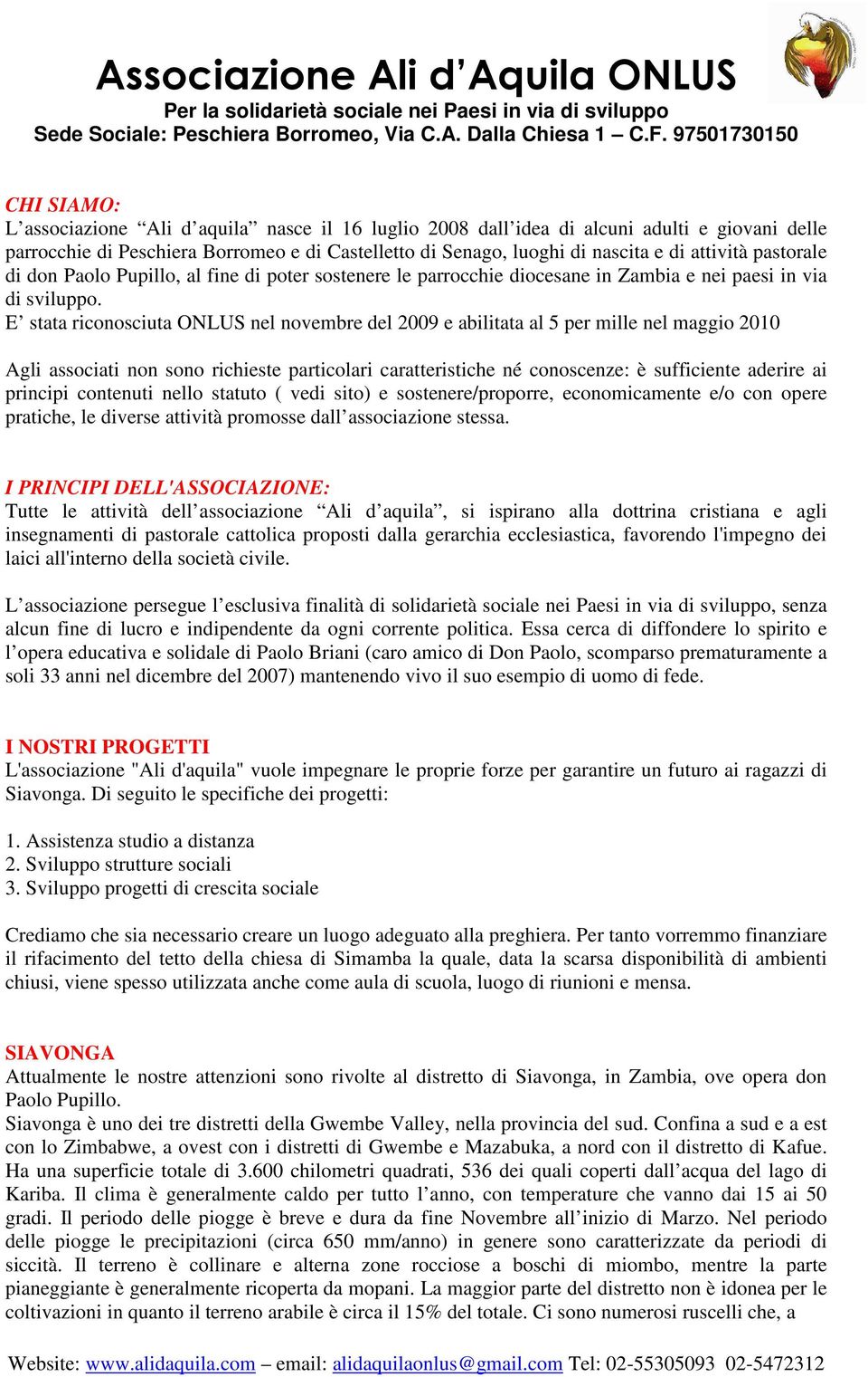 E stata riconosciuta ONLUS nel novembre del 2009 e abilitata al 5 per mille nel maggio 2010 Agli associati non sono richieste particolari caratteristiche né conoscenze: è sufficiente aderire ai