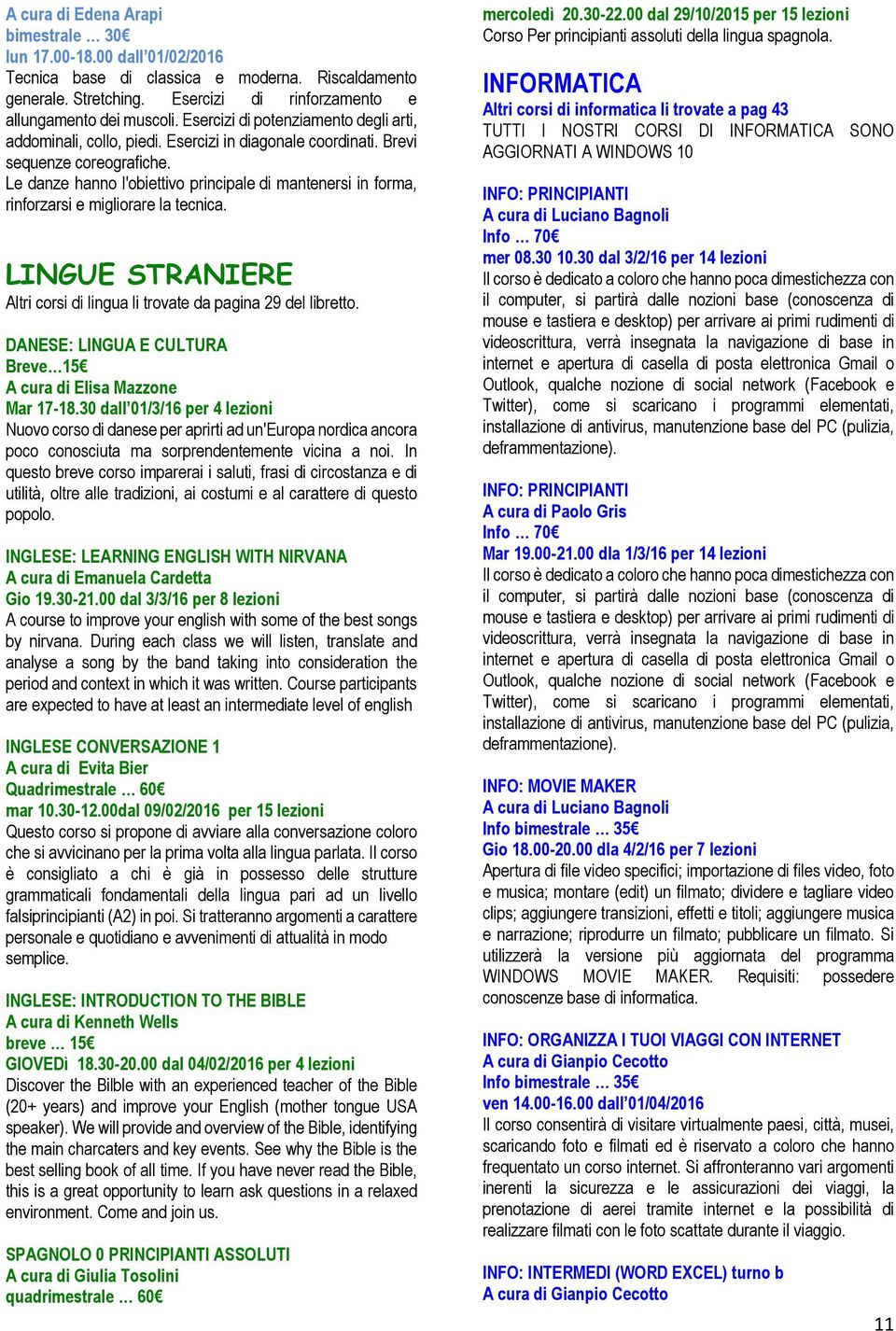 Le danze hanno l'obiettivo principale di mantenersi in forma, rinforzarsi e migliorare la tecnica. LINGUE STRANIERE Altri corsi di lingua li trovate da pagina 29 del libretto.