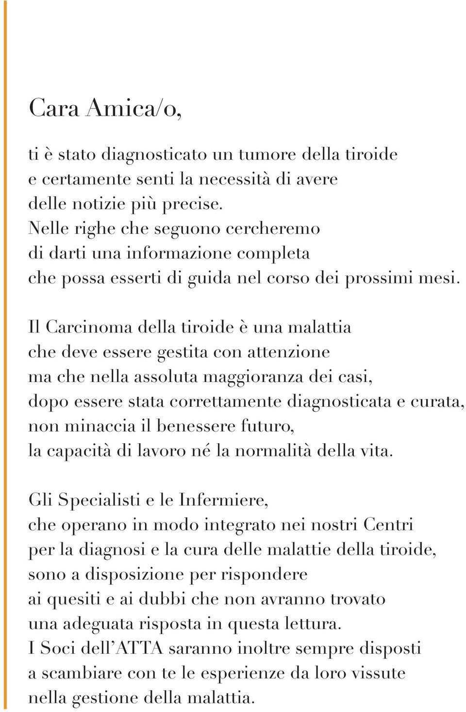 Il Carcinoma della tiroide è una malattia che deve essere gestita con attenzione ma che nella assoluta maggioranza dei casi, dopo essere stata correttamente diagnosticata e curata, non minaccia il