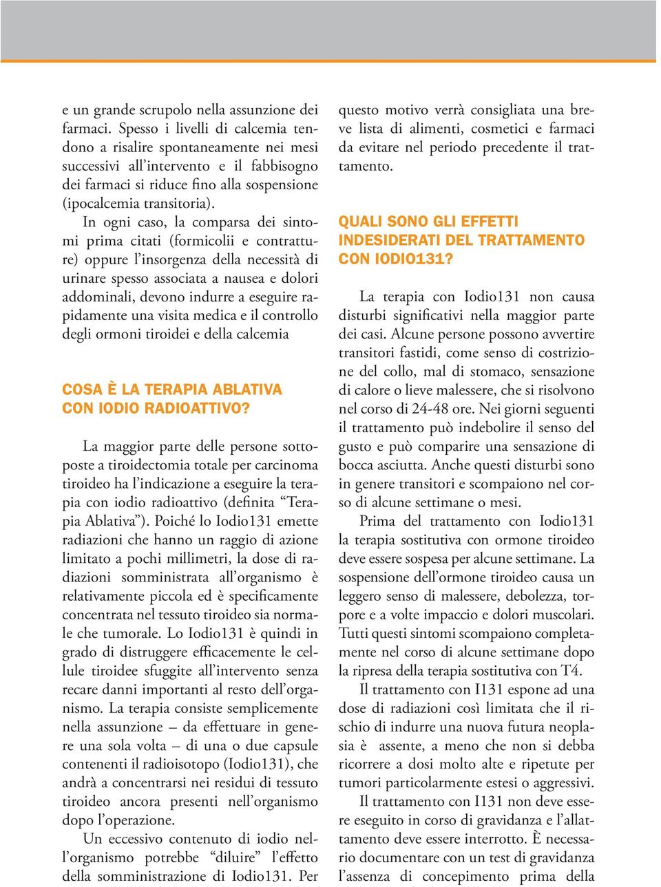 In ogni caso, la comparsa dei sintomi prima citati (formicolii e contratture) oppure l insorgenza della necessità di urinare spesso associata a nausea e dolori addominali, devono indurre a eseguire