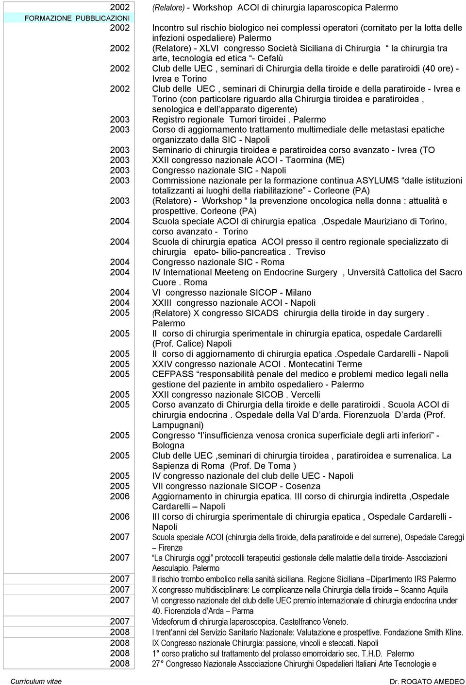 delle paratiroidi (40 ore) - Ivrea e Torino 2002 Club delle UEC, seminari di Chirurgia della tiroide e della paratiroide - Ivrea e Torino (con particolare riguardo alla Chirurgia tiroidea e