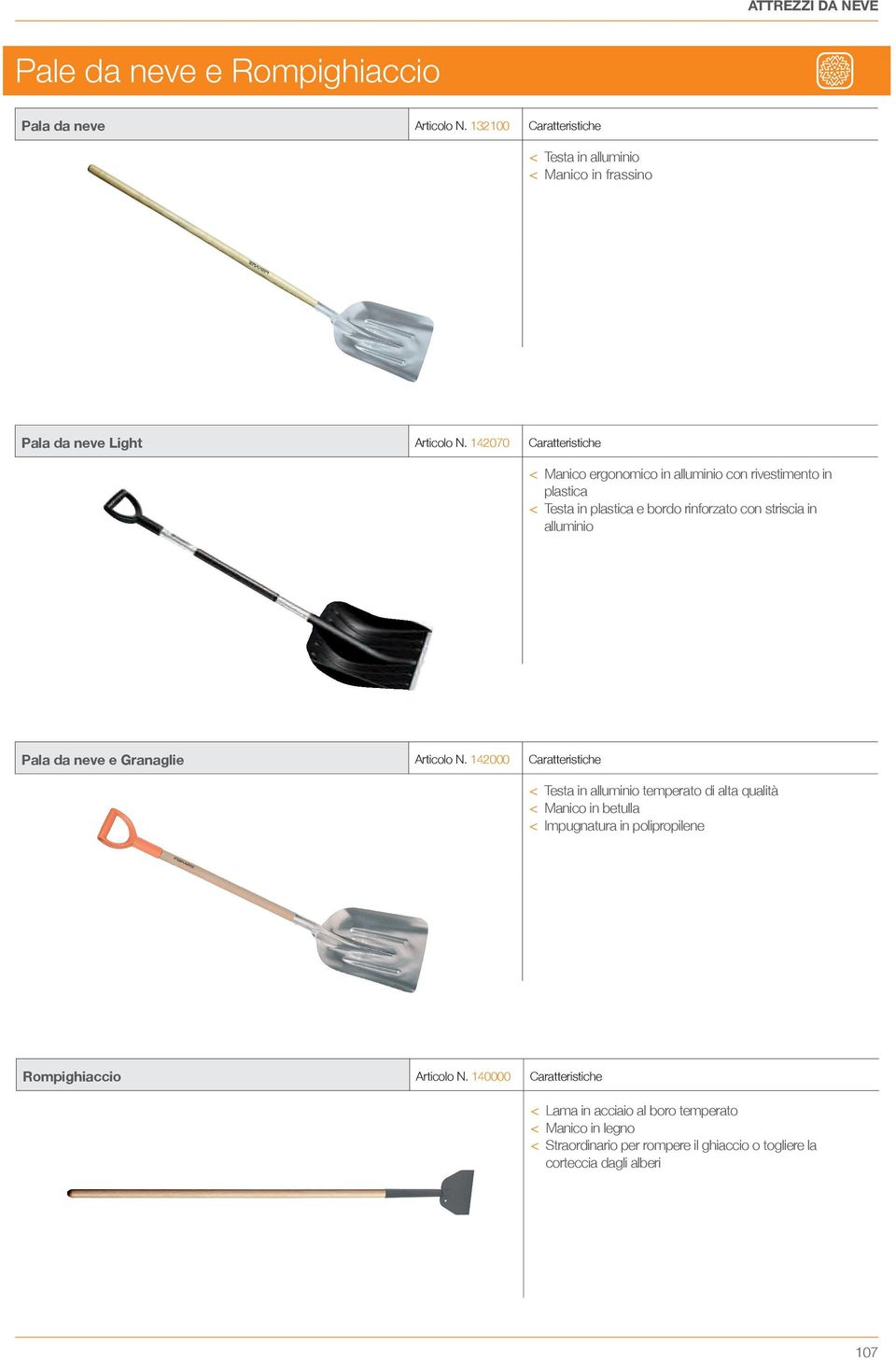 142070 Caratteristiche < Manico ergonomico in alluminio con rivestimento in plastica < Testa in plastica e bordo rinforzato con striscia in alluminio Pala da neve e