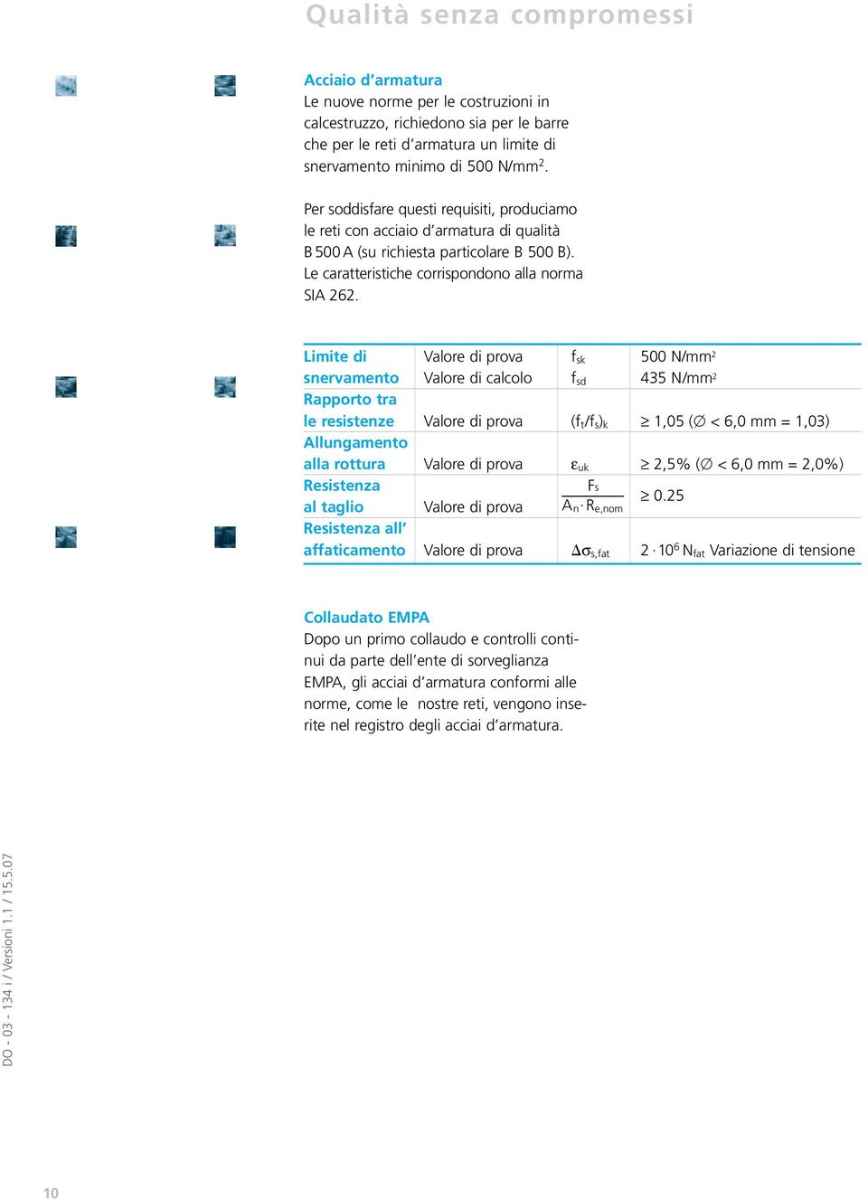 Limite di Valore di prova f sk 500 N/mm 2 snervamento Valore di calcolo f sd 435 N/mm 2 Rapporto tra le resistenze Valore di prova (f t /f s ) k 1,05 ( < 6,0 mm = 1,03) Allungamento alla rottura