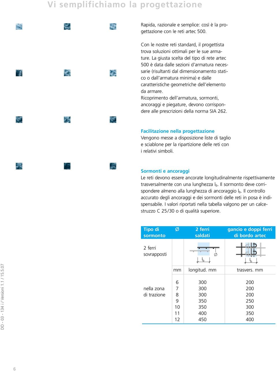 La giusta scelta del tipo di rete artec 500 è data dalle sezioni d armatura necessarie (risultanti dal dimensionamento statico o dall armatura minima) e dalle caratteristiche geometriche dell