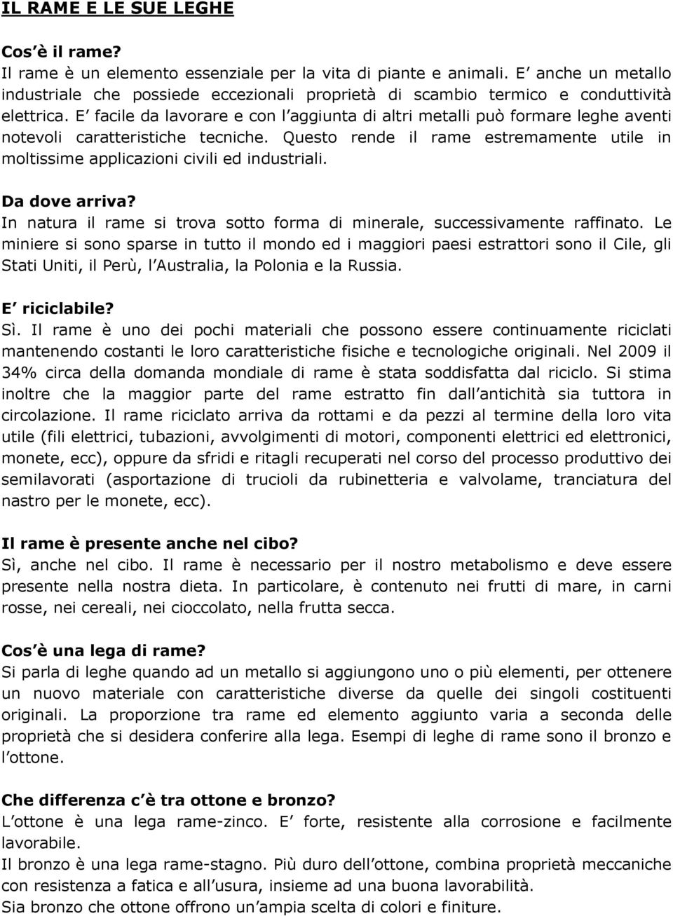 E facile da lavorare e con l aggiunta di altri metalli può formare leghe aventi notevoli caratteristiche tecniche.