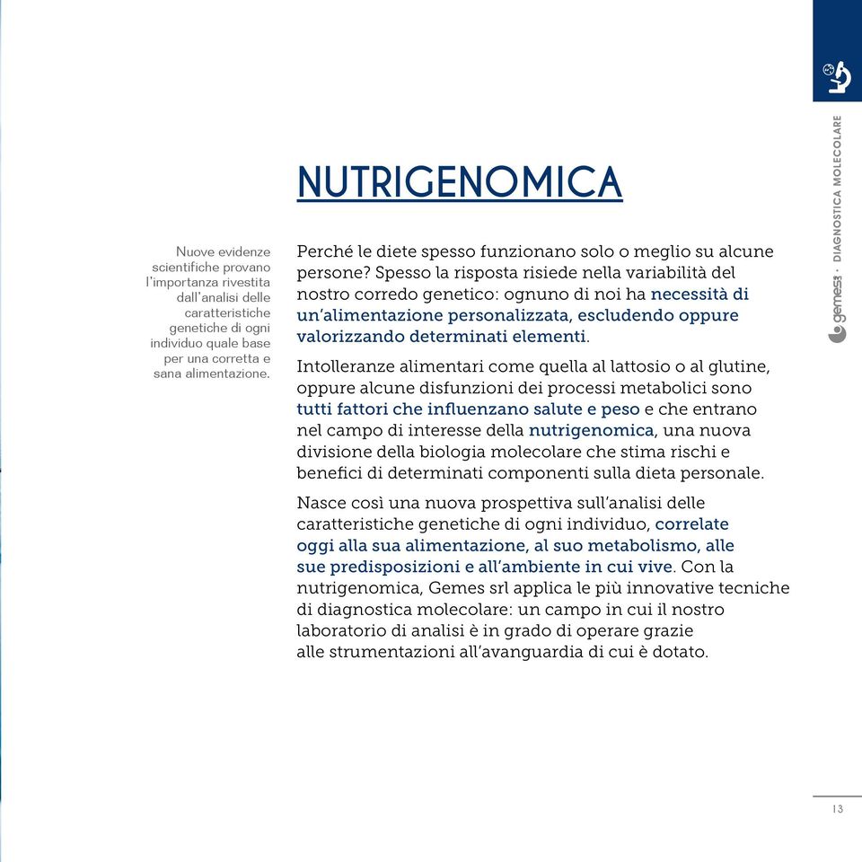 Spesso la risposta risiede nella variabilità del nostro corredo genetico: ognuno di noi ha necessità di un alimentazione personalizzata, escludendo oppure valorizzando determinati elementi.