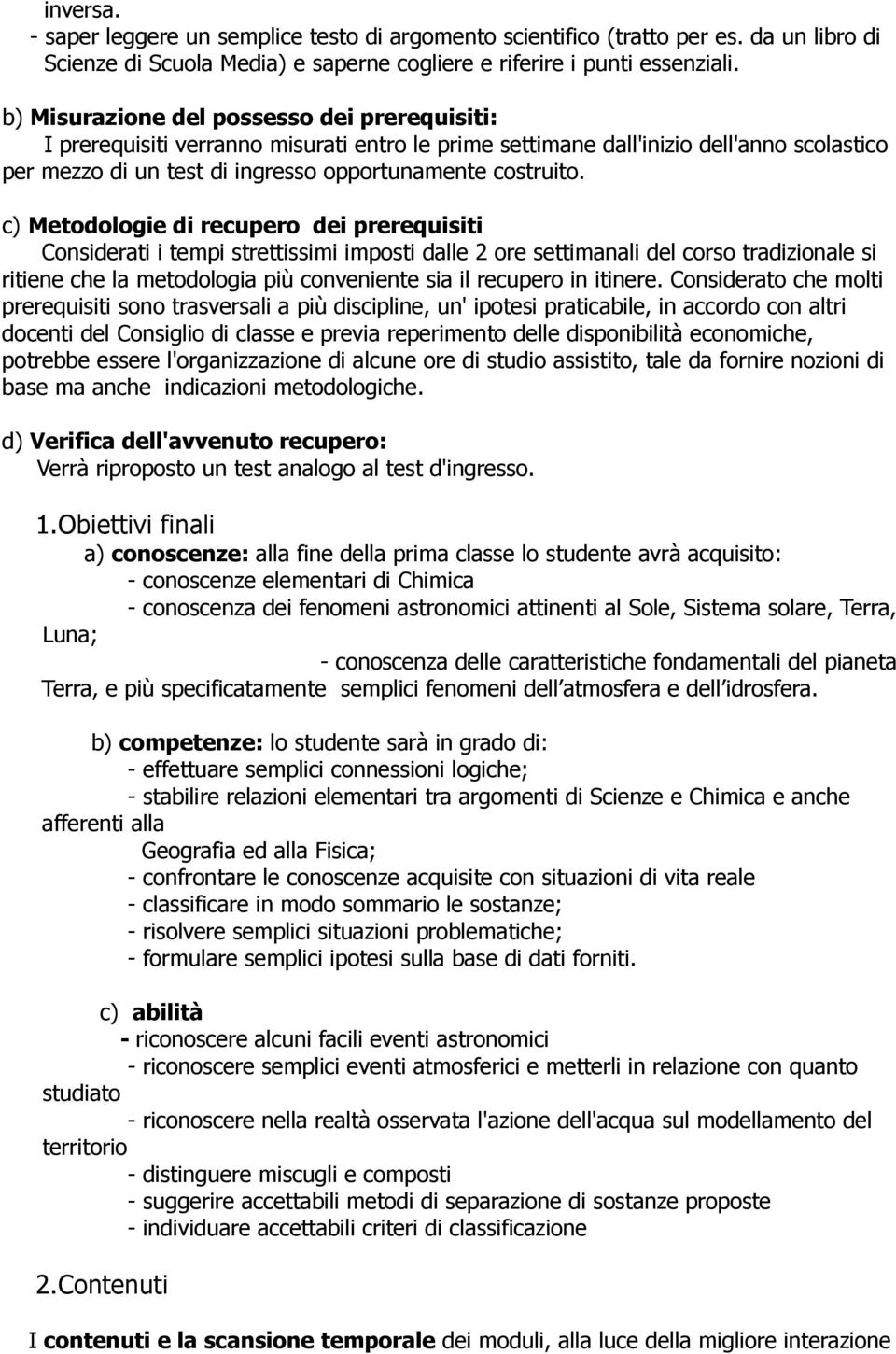 c) Metodologie di recupero dei prerequisiti Considerati i tempi strettissimi imposti dalle 2 ore settimanali del corso tradizionale si ritiene che la metodologia più conveniente sia il recupero in