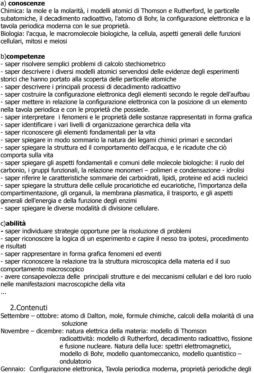 Biologia: l'acqua, le macromolecole biologiche, la cellula, aspetti generali delle funzioni cellulari, mitosi e meiosi b)competenze - saper risolvere semplici problemi di calcolo stechiometrico -