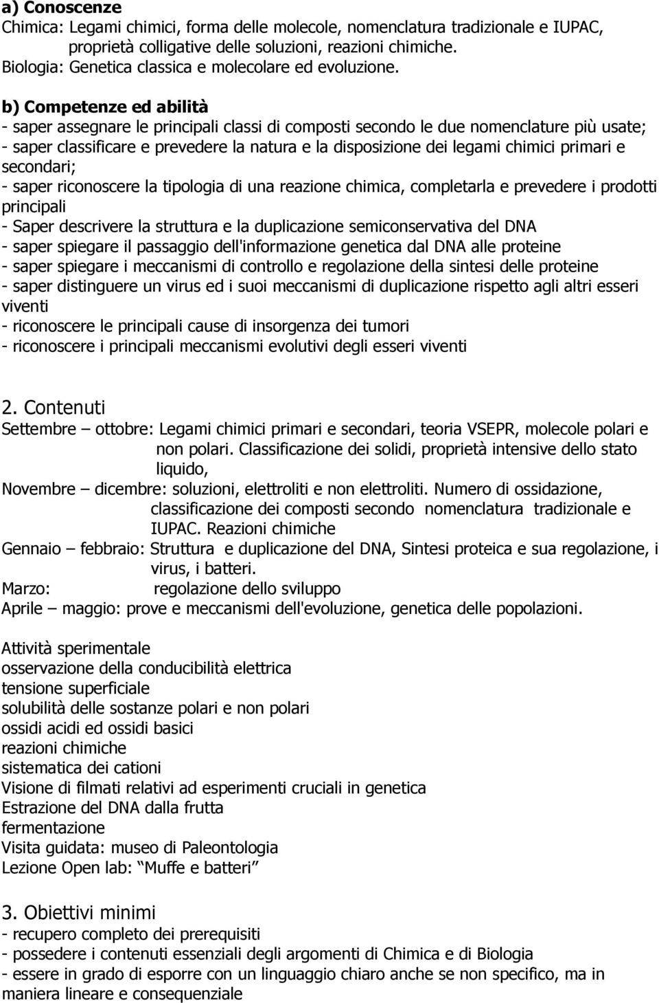 b) Competenze ed abilità - saper assegnare le principali classi di composti secondo le due nomenclature più usate; - saper classificare e prevedere la natura e la disposizione dei legami chimici