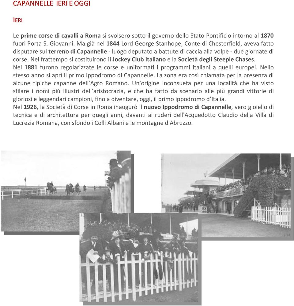 Nel frattempo si costituirono il Jockey Club Italiano e la Società degli Steeple Chases. Nel 1881 furono regolarizzate le corse e uniformati i programmi italiani a quelli europei.