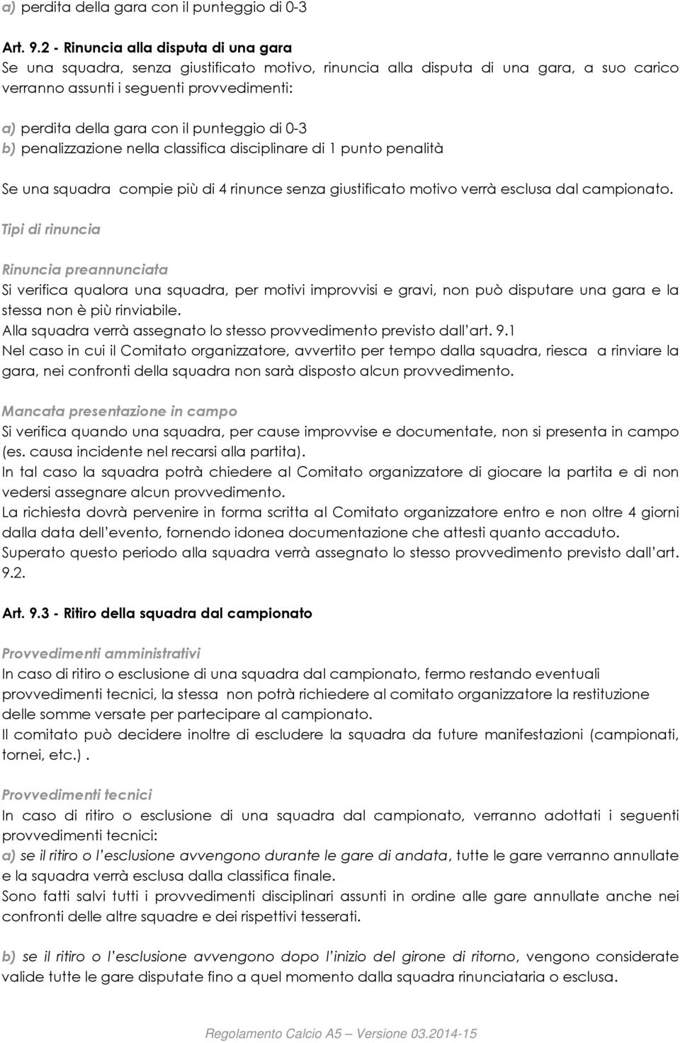 il punteggio di 0-3 b) penalizzazione nella classifica disciplinare di 1 punto penalità Se una squadra compie più di 4 rinunce senza giustificato motivo verrà esclusa dal campionato.