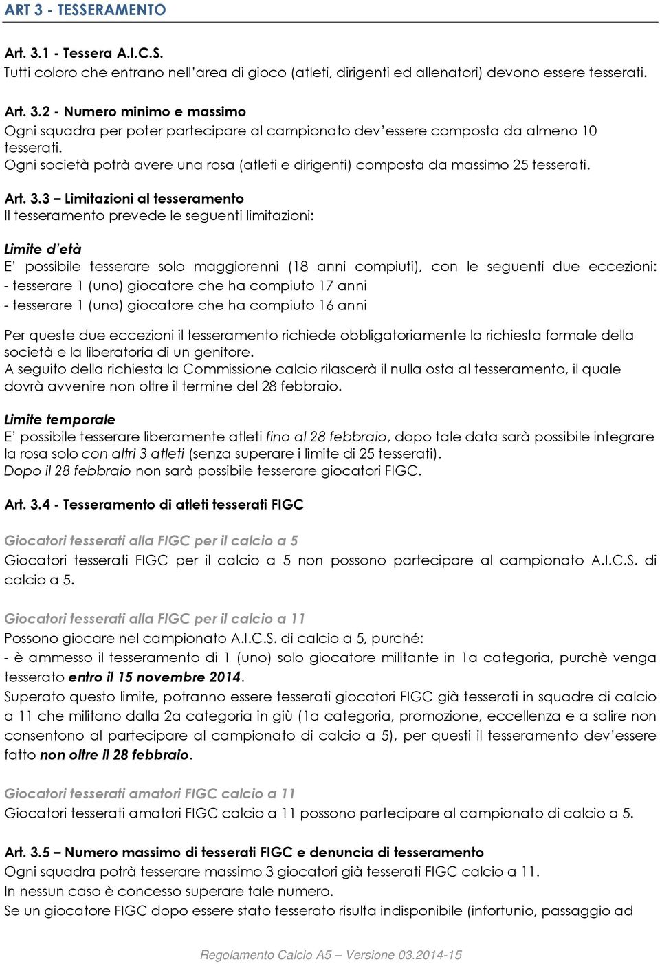 3 Limitazioni al tesseramento Il tesseramento prevede le seguenti limitazioni: Limite d età E possibile tesserare solo maggiorenni (18 anni compiuti), con le seguenti due eccezioni: - tesserare 1