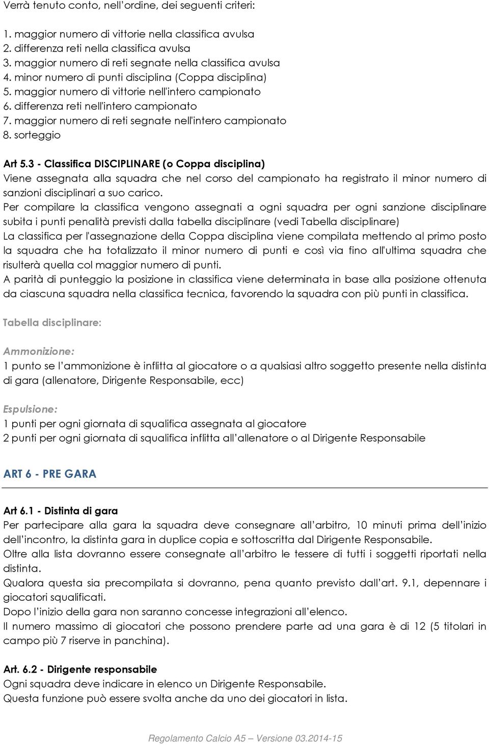 differenza reti nell'intero campionato 7. maggior numero di reti segnate nell'intero campionato 8. sorteggio Art 5.