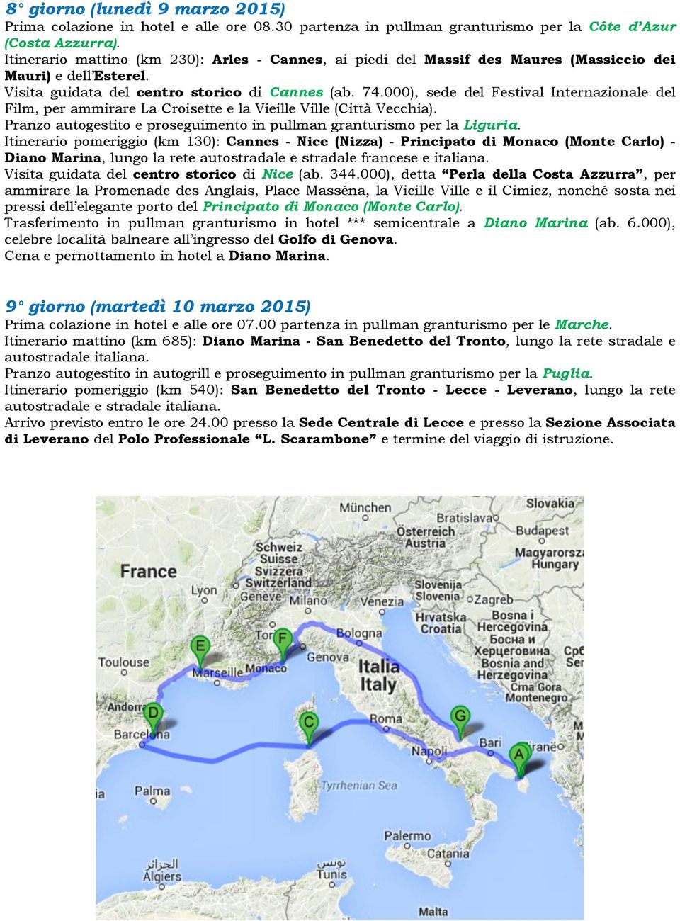 000), sede del Festival Internazionale del Film, per ammirare La Croisette e la Vieille Ville (Città Vecchia). Pranzo autogestito e proseguimento in pullman granturismo per la Liguria.