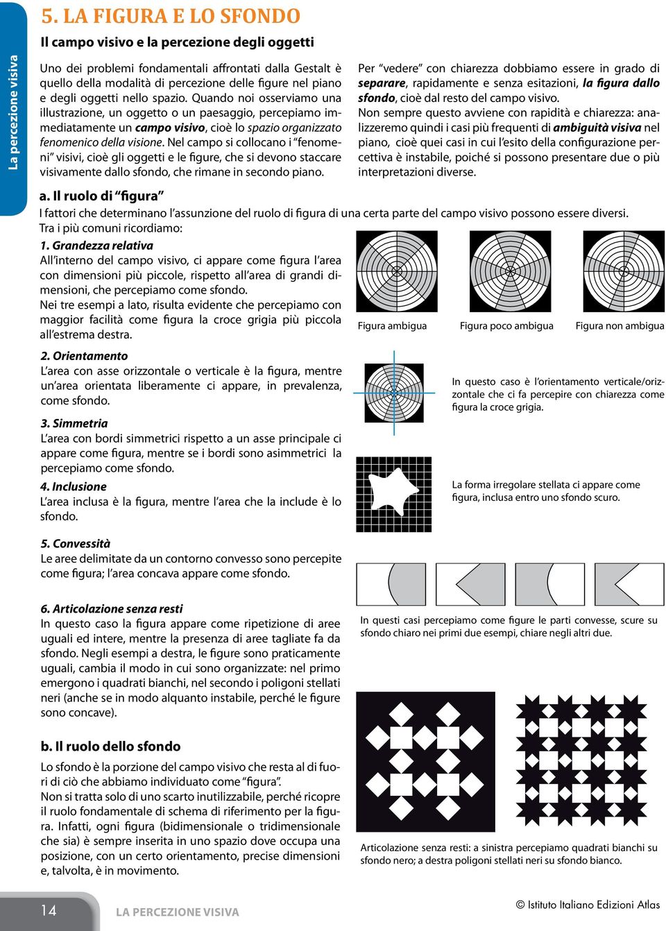 Quando noi osserviamo una illustrazione, un oggetto o un paesaggio, percepiamo immediatamente un campo visivo, cioè lo spazio organizzato fenomenico della visione.