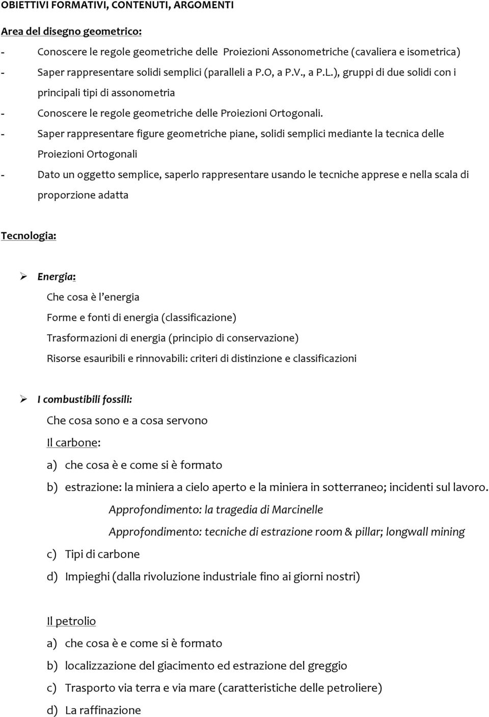 - Saper rappresentare figure geometriche piane, solidi semplici mediante la tecnica delle Proiezioni Ortogonali - Dato un oggetto semplice, saperlo rappresentare usando le tecniche apprese e nella