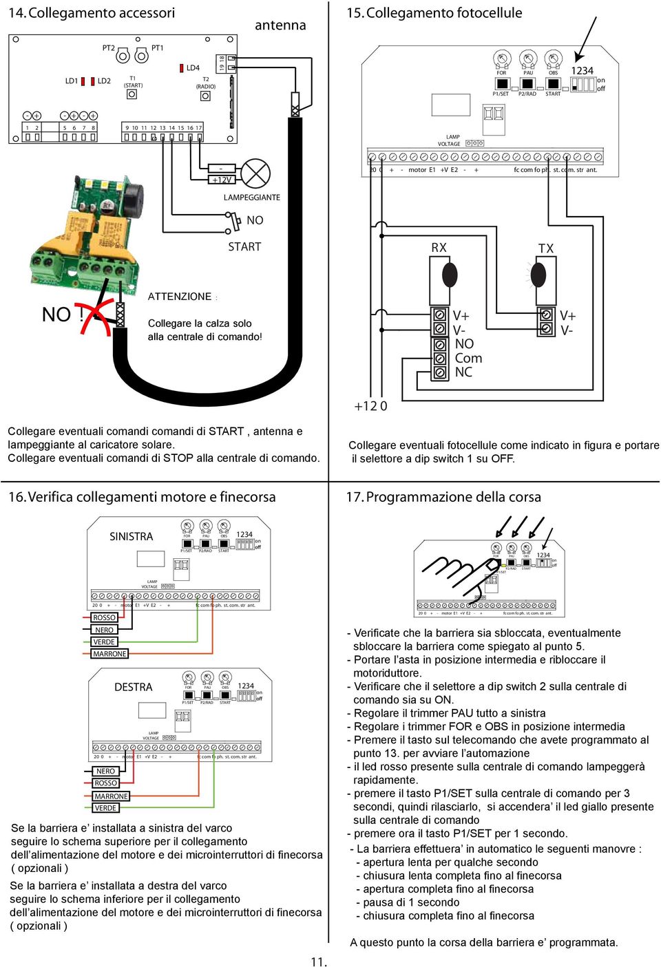 motor E1 +V E2 - + fc com fo ph. st. com. str ant. LAMPEGGIANTE NO START RX TX NO! ATTENZIONE : Collegare la calza solo alla centrale di comando!