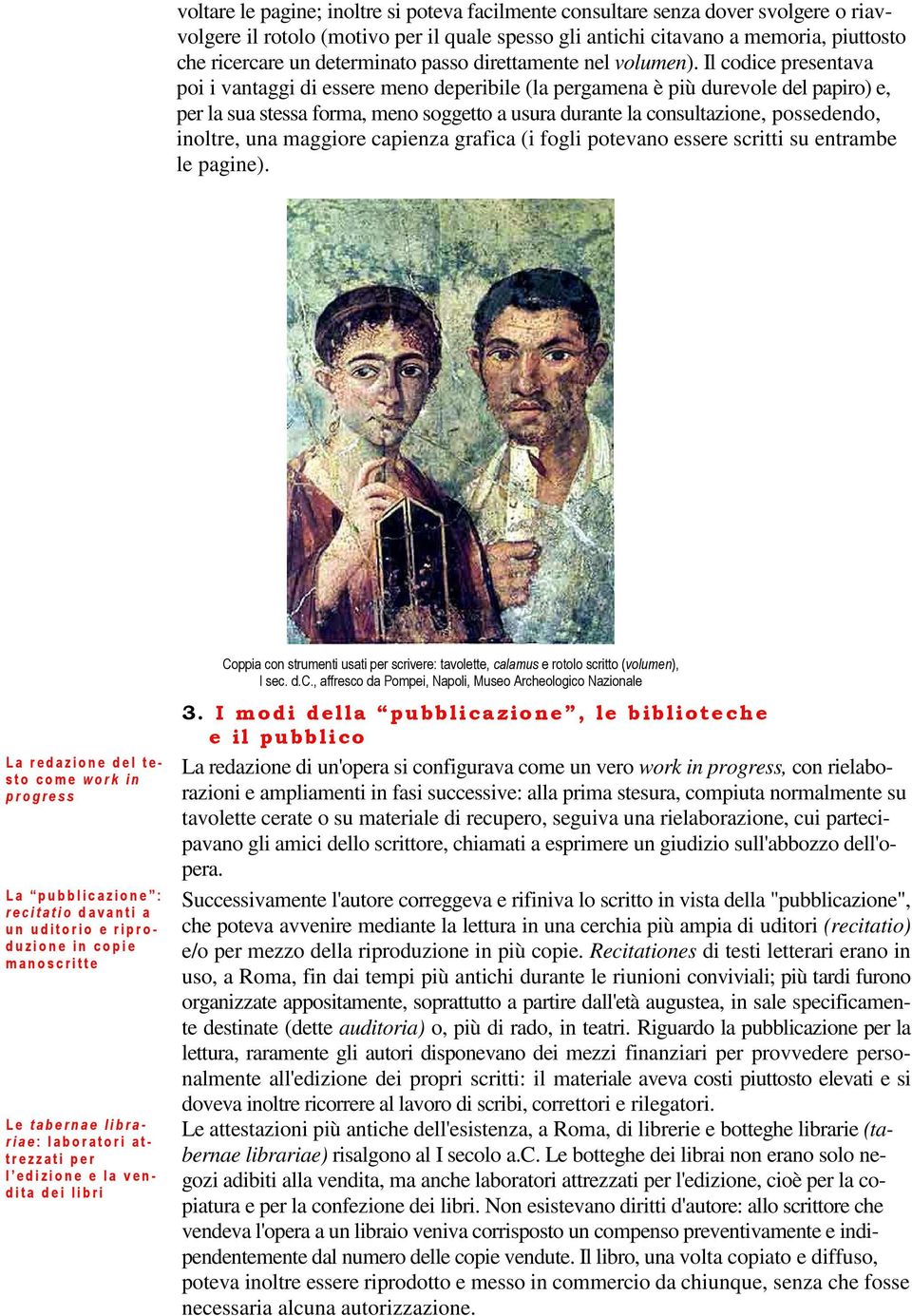 Il codice presentava poi i vantaggi di essere meno deperibile (la pergamena è più durevole del papiro) e, per la sua stessa forma, meno soggetto a usura durante la consultazione, possedendo, inoltre,