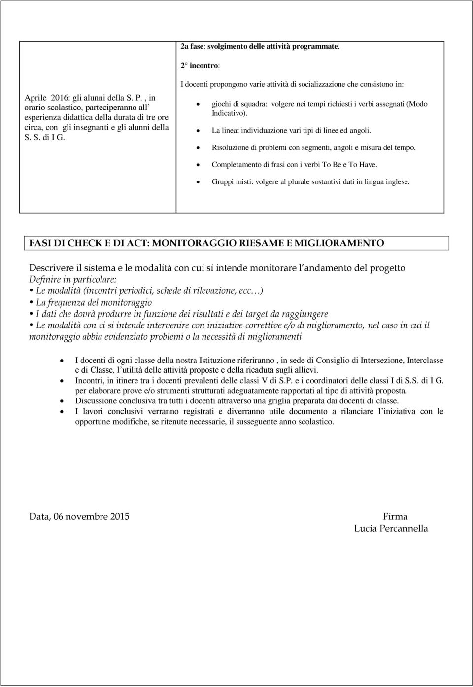 I docenti propongono varie attività di socializzazione che consistono in: giochi di squadra: volgere nei tempi richiesti i verbi assegnati (Modo Indicativo).